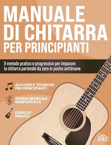Manuale di Chitarra per Principianti: Il Metodo pratico per Imparare a suonare la Chitarra anche partendo da zero. Esercizi inclusi per suonare accordi e canzoni complete in 4 settimane.