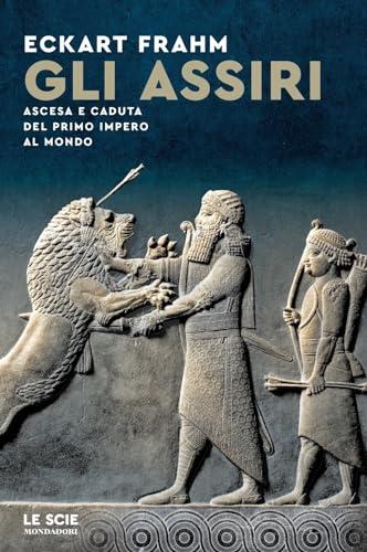 Gli Assiri. Ascesa e caduta del primo impero al mondo