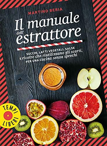 Il manuale dell'estrattore: Succhi, latti vegetali, salse e ricette senza sprechi