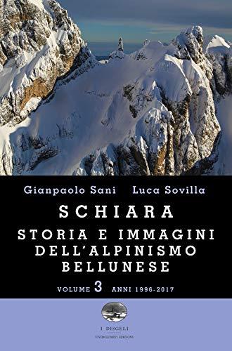 Schiara. Storia e immagini dell'alpinismo bellunese. Anni 1996-2017 (Vol. 3)