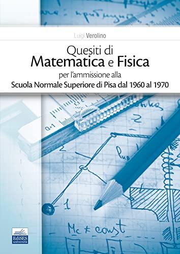 Quesiti di Matematica e Fisica per l’ammissione alla Scuola Normale Superiore di Pisa dal 1960 al 1970