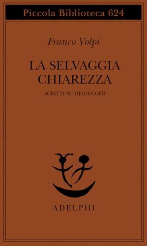 La selvaggia chiarezza. Scritti su Heidegger