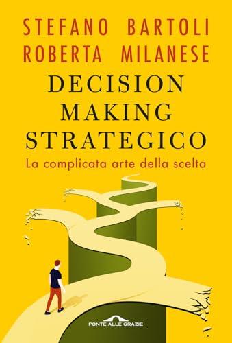 Decision Making Strategico. La Complicata Arte della Scelta