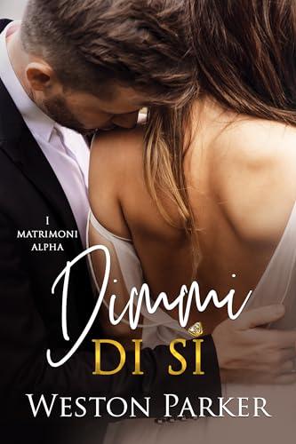 Dimmi di sì: Un accordo semplice. Un’attrazione che complica tutto. (I matrimoni alpha Vol. 1)