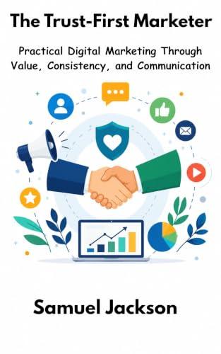 The Trust-First Marketer: Practical Digital Marketing Through Value, Consistency, and Communication (English Edition)