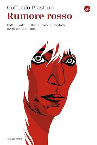 Rumore rosso: Patti Smith in Italia: rock e politica negli anni settanta