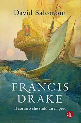 Francis Drake: Il corsaro che sfidò un impero (Italian Edition)
