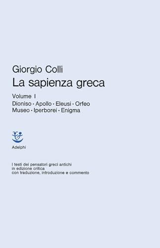 La sapienza greca. Dioniso, Apollo, Eleusi, Orfeo, Museo, Iperborei, Enigma (Vol. 1)