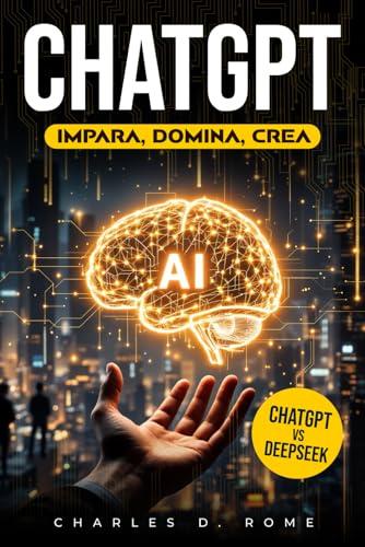 ChatGPT Impara Domina Crea: La guida step-by-step per dominare l’intelligenza artificiale con ChatGPT