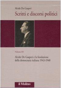 Scritti e discorsi politici. Ediz. critica. Alcide De Gasperi e la fondazione della democrazia italiana 1943-1948 (Vol. 3)