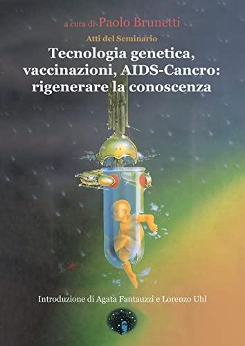 Tecnologia genetica, vaccinazioni, Aids. Cancro: rigenerare la conoscenza. Atti del Seminario