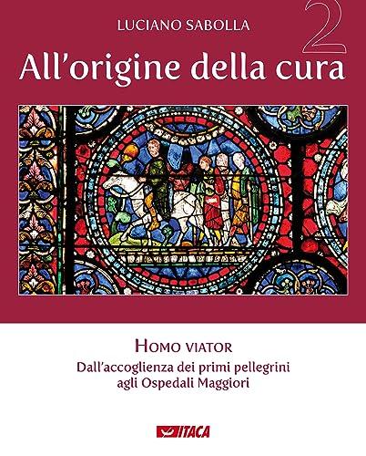 All'origine della cura. Homo viator. Dall'accoglienza dei primi pellegrini agli Ospedali Maggiori (Vol. 2)