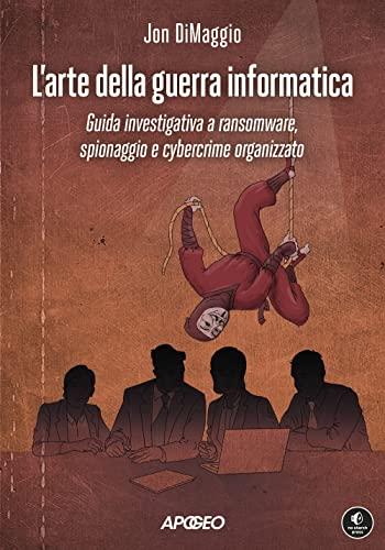 L'arte della guerra informatica: Guida investigativa a ransomware, spionaggio e cybercrime organizzato