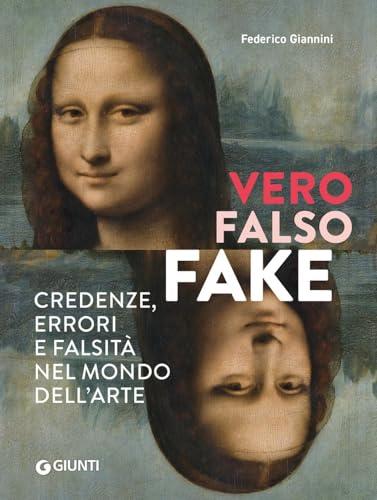 Vero, falso, fake. Credenze, errori e falsità nel mondo dell'arte. Ediz. a colori