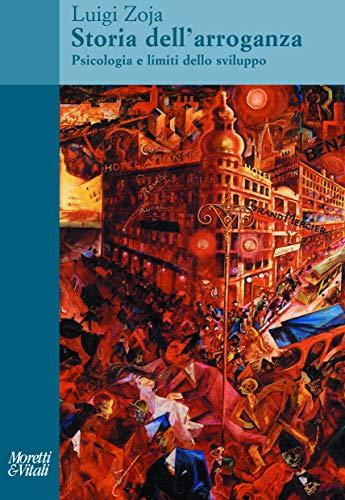 Storia dell'arroganza. Psicologia e limiti dello sviluppo