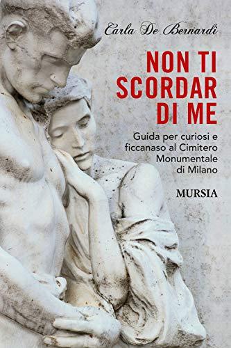 Non ti scordar di me: Guida per curiosi e ficcanaso al Cimitero Monumentale di Milano