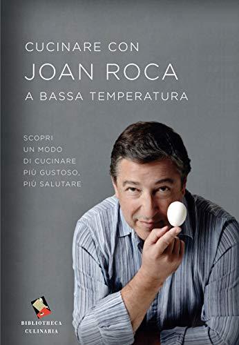 Cucinare con Joan Roca a bassa temperatura. Scopri un modo di cucinare più gustoso, più salutare. Ediz. a colori