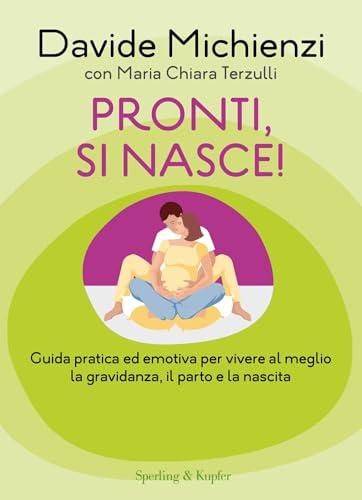 Pronti, si nasce!: Guida pratica ed emotiva per vivere al meglio la gravidanza, il parto e la nascita