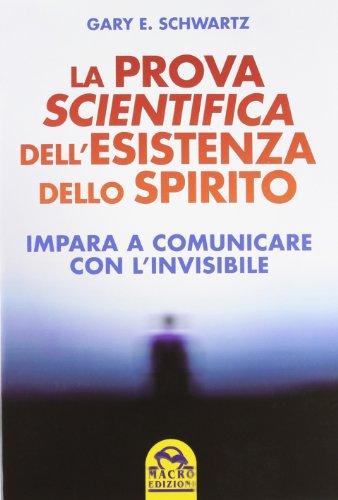 La prova scientifica dell'esistenza dello spirito. Impara a comunicare con l'invisibile