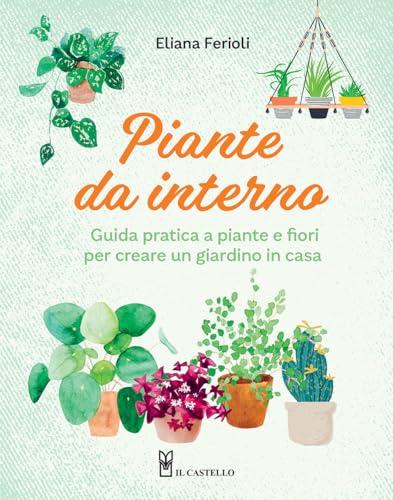 Piante da interno. Guida pratica a piante e fiori per creare un giardino di casa
