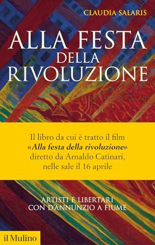 Alla festa della rivoluzione. Artisti e libertari con D'Annunzio a Fiume. Nuova ediz.