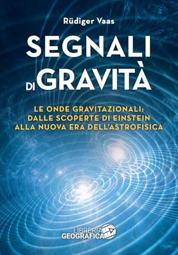 Segnali di Gravità. Le onde gravitazionali: dalle scoperte di Einstein alla nuova era dell'astrofisica