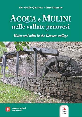 Acqua e mulini nelle vallate genovesi - Water and mills in the Genoese valleys. Ediz. bilingue. Con mappe e contenuti multimediali
