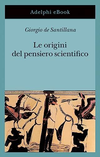 Le origini del pensiero scientifico: Da Anassimandro a Proclo. 600 a.C. - 500 d.C.