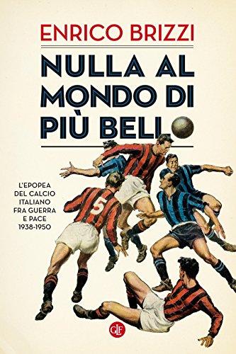 Nulla al mondo di più bello: L'epopea del calcio italiano fra guerra e pace 1938-1950