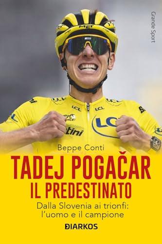 Tadej Pogačar. Il predestinato. Dalla Slovenia ai trionfi: l’uomo e il campione
