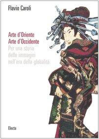 Arte d'Oriente. Arte d'Occidente. Per una storia delle immagini nell'era della globalità. Ediz. illustrata