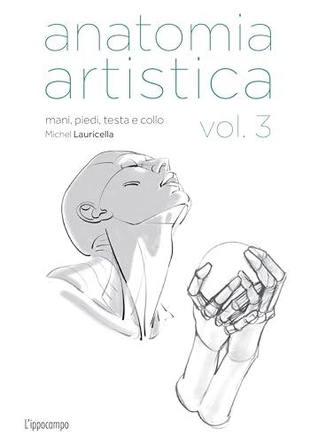 Anatomia artistica: Mani, Piedi, Testa e Collo - Michel Lauricella
