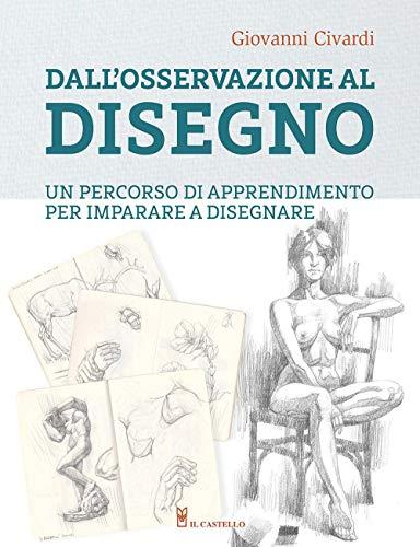 Dall'osservazione al disegno. Un percorso di apprendimento per imparare a disegnare. Ediz. illustrata