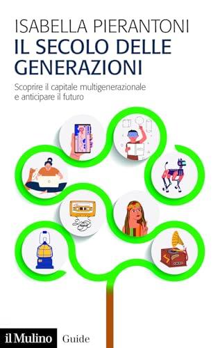 Il secolo delle generazioni. Scoprire il capitale multigenerazionale e anticipare il futuro