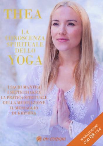 La conoscenza spirituale dello yoga: I sacri mantra, i sette chakra, la pratica spirituale della meditazione, il messaggio di Krishna