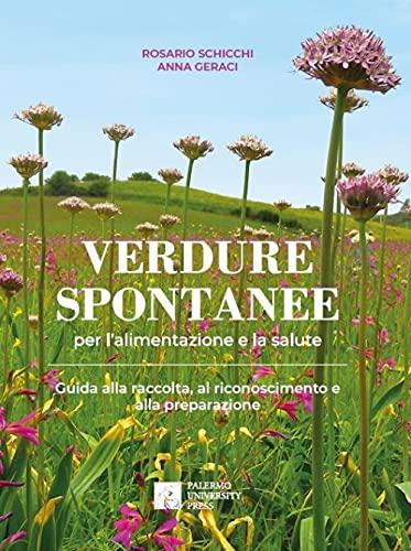 Verdure spontanee per l'alimentazione e la salute. Guida alla raccolta, al riconoscimento e alla preparazione