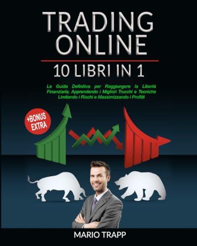 Trading Online: 10 Libri in 1 - La Guida Definitiva alla Libertà Finanziaria
