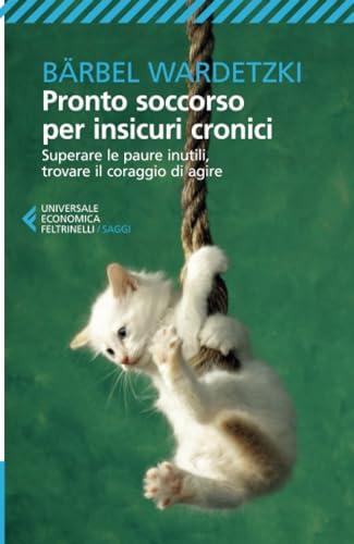 Pronto soccorso per insicuri cronici: Superare le paure inutili, trovare il coraggio di agire