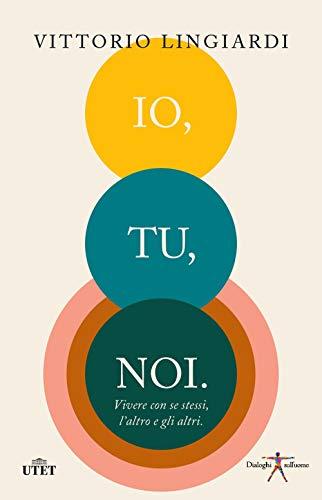 Io, tu, noi. Vivere con se stessi, l'altro, gli altri - Vittorio Lingiardi