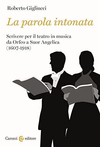 La parola intonata: scrivere per il teatro in musica da Orfeo a Suor Angelica (1607-1918)