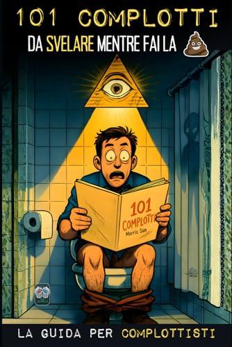 101 Complotti da Svelare mentre fai la Cacca: La guida per Complottisti