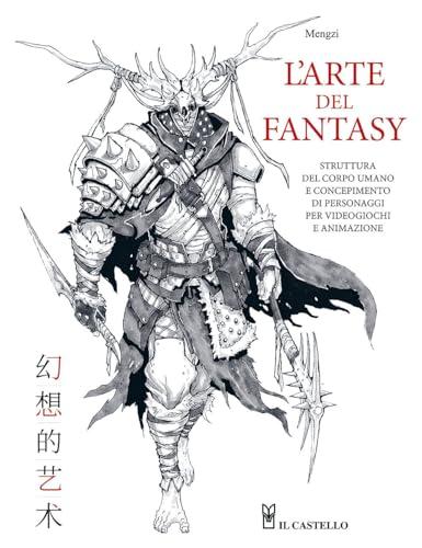 L'arte del fantasy. Struttura del corpo umano e concepimento di personaggi per videogiochi e animazione. Ediz. a colori