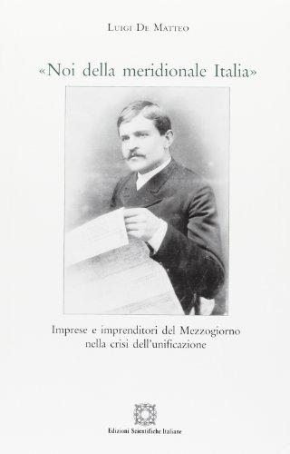 Noi della meridionale Italia. Imprese e imprenditori del Mezzogiorno nella crisi dell'unificazione.