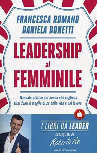 Leadership al femminile. Manuale pratico per donne che vogliono tirar fuori il meglio di sé nella vita e nel lavoro