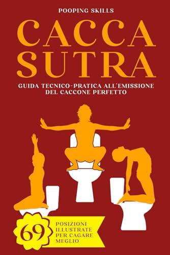 Caccasutra: Guida tecnico-pratica all'emissione del Caccone perfetto | 69 Posizioni illustrate per cagare meglio (Italian Edition)