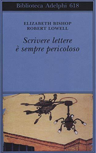 Scrivere lettere è sempre pericoloso - Epistolario tra Elizabeth Bishop e Robert Lowell