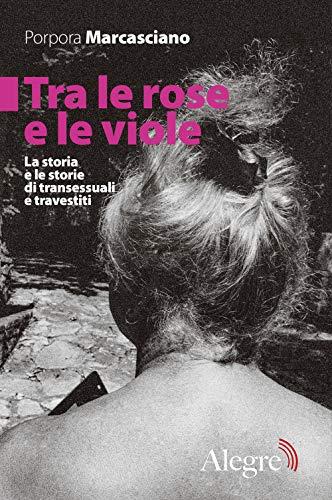 Tra le rose e le viole. La storia e le storie di transessuali e travestiti
