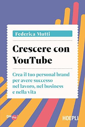 Crescere con YouTube: Crea il tuo personal brand per avere successo nel lavoro, nel business e nella vita