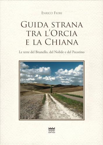 Guida strana tra l'Orcia e la Chiana. Le terre del Brunello, del Nobile e del Pecorino