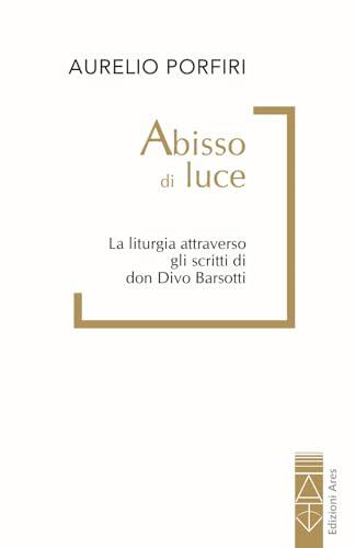 Abisso di luce. La liturgia attraverso gli scritti di don Divo Barsotti